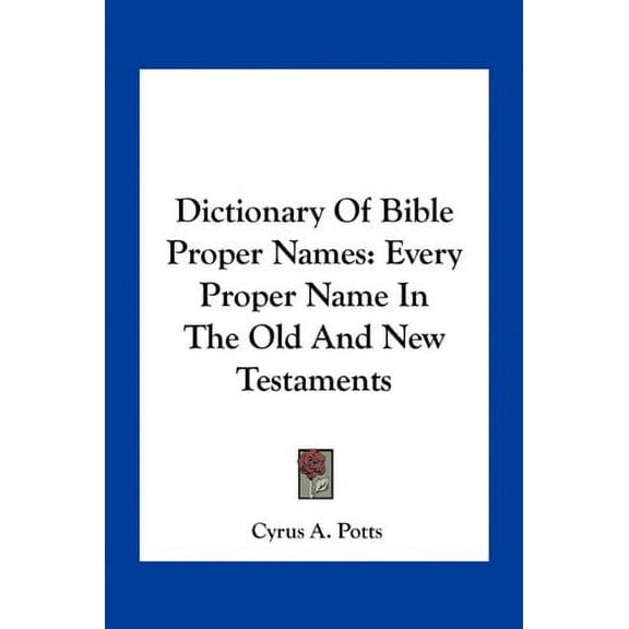 Dictionary Of Bible Proper Names: Every Proper Name In The Old And New Testaments Paperback 1163274283 9781163274286 Cyrus A. Potts