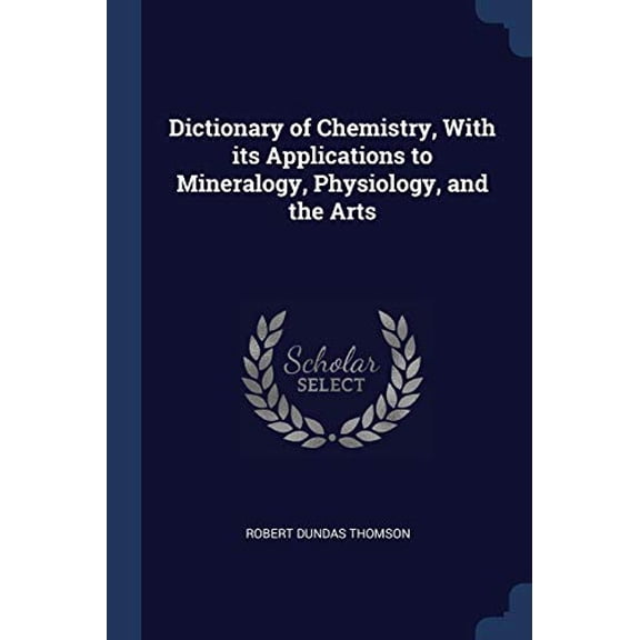 Dictionary of Chemistry, With its Applications to Mineralogy, Physiology, and the Arts (Paperback)