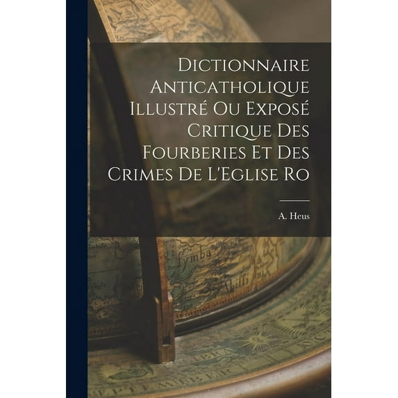 Dictionnaire Anticatholique Illustré ou Exposé Critique des Fourberies et des Crimes de L'Eglise Ro (Paperback)