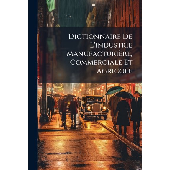 Dictionnaire De L'industrie Manufacturire, Commerciale Et Agricole : Gom-Pan (603 P.) (Paperback)