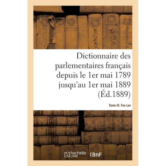 Dictionnaire Des Parlementaires Français Depuis Le 1er Mai 1789 Jusqu'au 1er Mai 1889 - Tome III: Fes-Lav (Paperback)