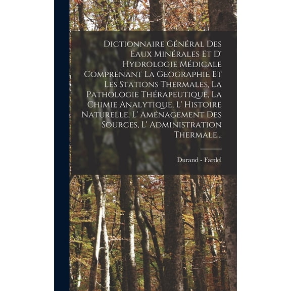 Dictionnaire Gnral Des Eaux Minrales Et D' Hydrologie Mdicale Comprenant La Geographie Et Les Stations Thermales, La Pathologie Thrapeutique, La Chimie Analytique, L' Histoire Naturelle, L' Amna