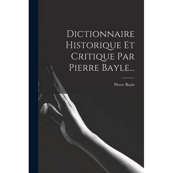 Dictionnaire Historique Et Critique Par Pierre Bayle..., (Paperback)