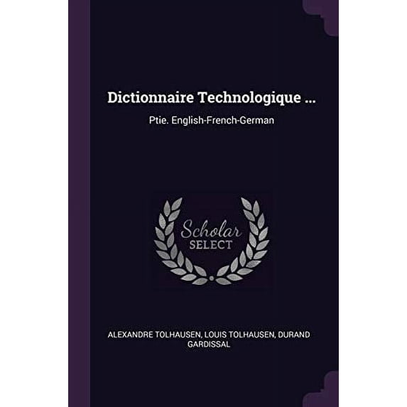 Dictionnaire Technologique .: Ptie. English-French-German Paperback 1377967239 9781377967233 Alexandre Tolhausen, Louis Tolhausen, Durand Gardissal