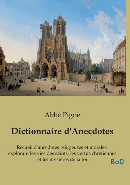 Dictionnaire d'Anecdotes: Recueil d'anecdotes religieuses et morales, explorant les vies des saints, les vertus chrÃ©tien, (Paperback)
