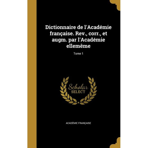 Dictionnaire de l'Académie française. Rev., corr., et augm. par l'Académie ellemême; Tome 1 (Hardcover)