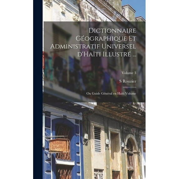 Dictionnaire géographique et administratif universel d'Haïti illustré ...: Ou Guide général en Haïti Volume; Volume 3 (Hardcover)