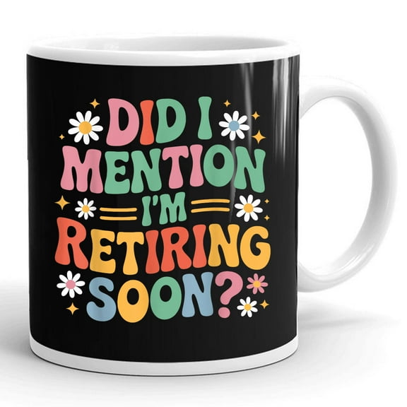 Did I Mention I'm Retiring Soon Fun Retirement Retire Retired Gift Ceramic Mug 11oz (White;11oz)