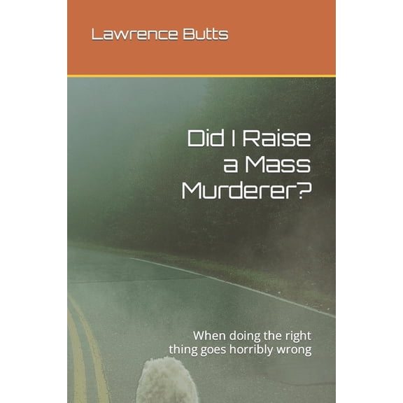 Did I Raise a Mass Murderer?: When doing the right thing goes horribly wrong (Paperback) by Lawrence Butts