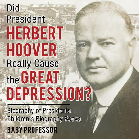 Did President Herbert Hoover Really Cause the Great Depression? Biography of Presidents Children's Biography Books, (Paperback)