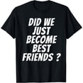 thumbnail image 1 of Did We Just Become Best Friends - YUP! T-Shirt, 1 of 3