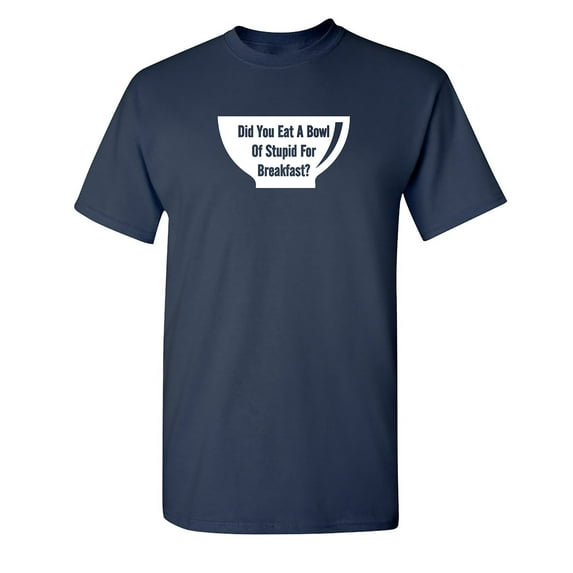 Did You Eat A Bowl Sarcastic Humor Graphic Novelty Funny Tall T Shirt