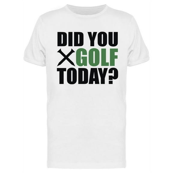 Did You Golf Today? T-Shirt Men -Image by Shutterstock, Male XX-Large