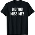thumbnail image 1 of Did You Miss Me, Funny, Jokes, Sarcastic Sayings. T-Shirt, 1 of 4