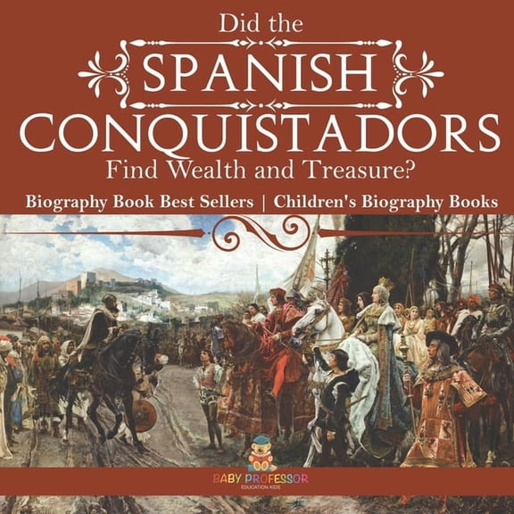 Did the Spanish Conquistadors Find Wealth and Treasure? Biography Book Best Sellers Children's Biography Books, (Paperback)