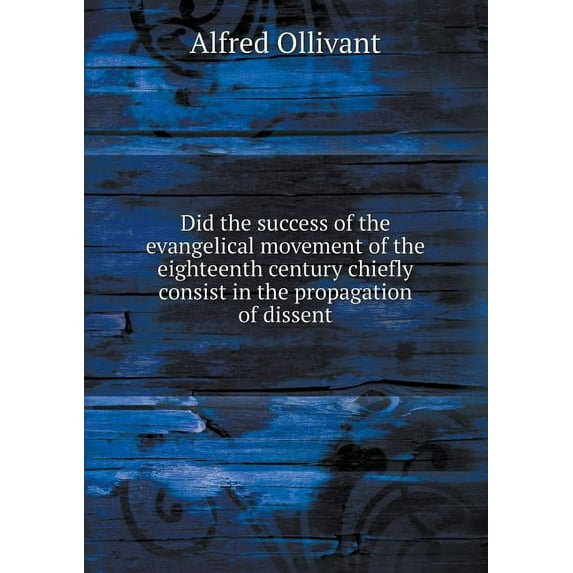 Did the success of the evangelical movement of the eighteenth century chiefly consist in the propagation of dissent (Paperback)
