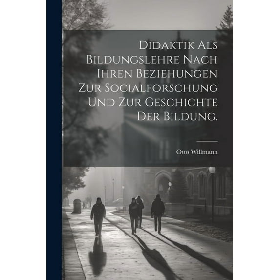 Didaktik als Bildungslehre nach ihren Beziehungen zur Socialforschung und zur Geschichte der Bildung. (Paperback)