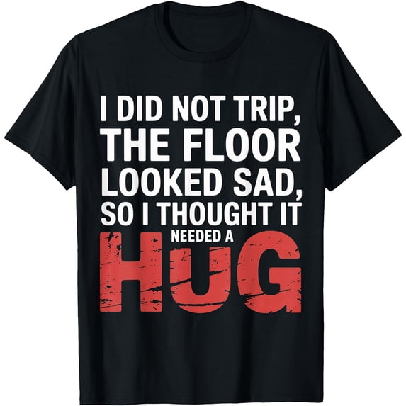 Looked Didnt Trip Floor Looked Sad Gave It A Hug T-Shirt - Walmart.com