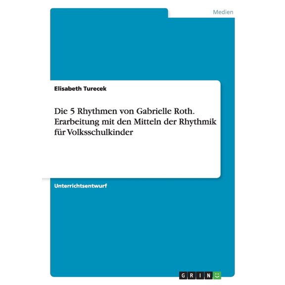 Die 5 Rhythmen von Gabrielle Roth. Erarbeitung mit den Mitteln der Rhythmik fr Volksschulkinder (Paperback)