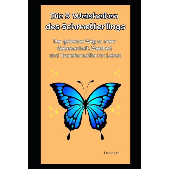 Die 9 Weisheiten Die 9 Weisheiten des Schmetterlings: Der geheime Weg zu mehr Gelassenheit, Weisheit und Transformation im Leben, (Paperback)
