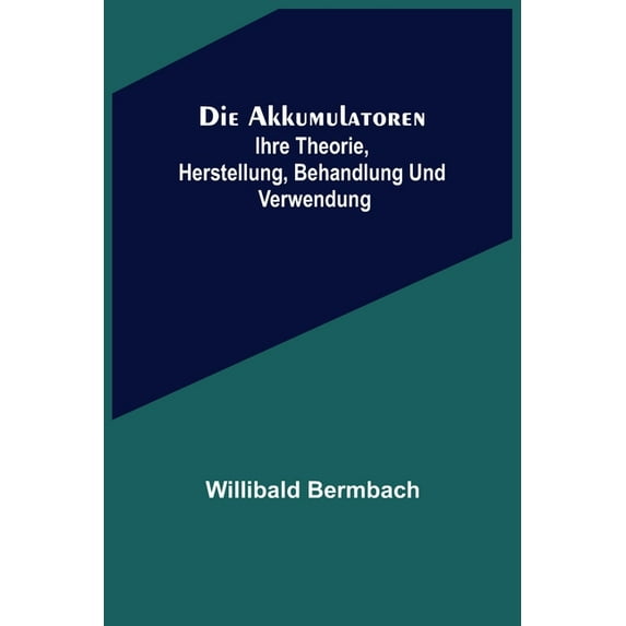 Die Akkumulatoren: ihre Theorie, Herstellung, Behandlung und Verwendung, (Paperback)