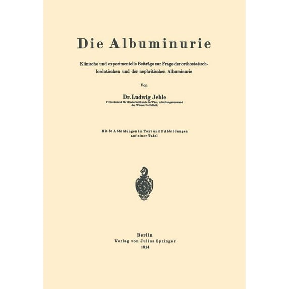 Die Albuminurie: Klinische Und Experimentelle Beiträge Zur Frage Der Orthostatisch-Lordotischen Und Der Nephritischen Al, (Paperback)