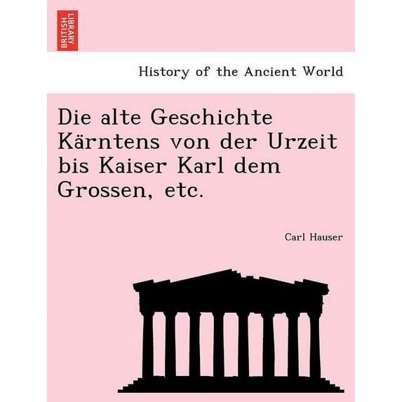Die Alte Geschichte Ka Rntens Von Der Urzeit Bis Kaiser Karl Dem Grossen, Etc. (Paperback)