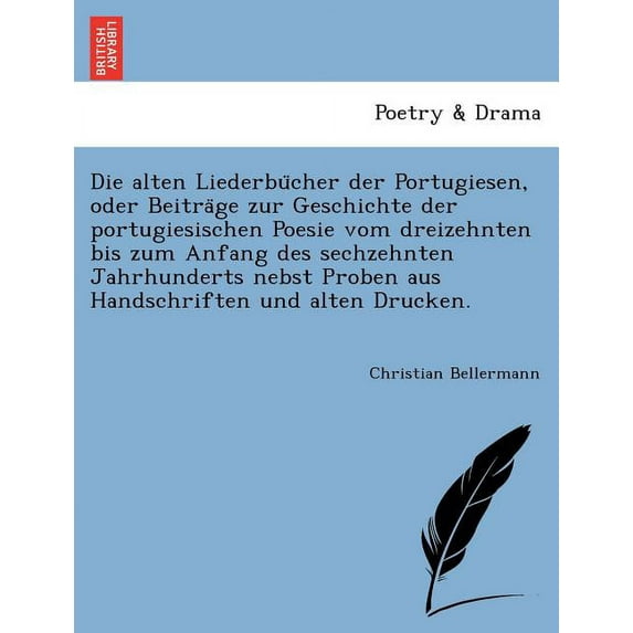 Die Alten Liederbu Cher Der Portugiesen, Oder Beitra GE Zur Geschichte Der Portugiesischen Poesie Vom Dreizehnten Bis Zum Anfang Des Sechzehnten Jahrhunderts Nebst Proben Aus Handschriften Und Alten D