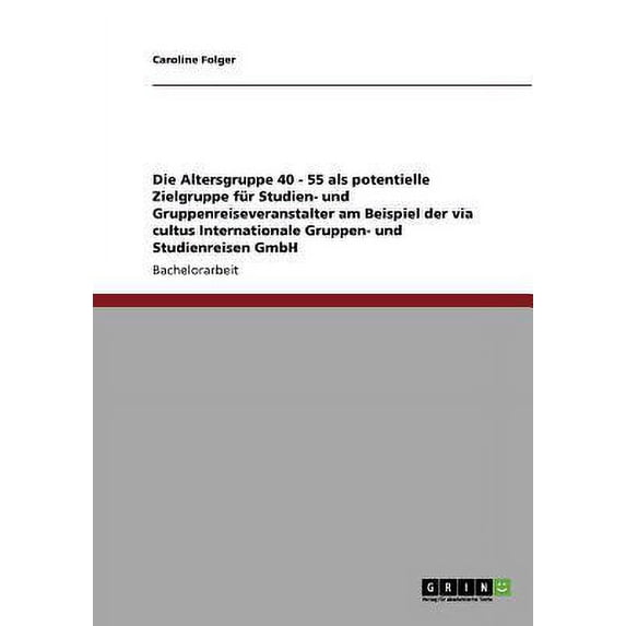 Die Altersgruppe 40 - 55 ALS Potentielle Zielgruppe Fur Studien- Und Gruppenreiseveranstalter Am Beispiel Der Via Cultus Internationale Gruppen- Und S