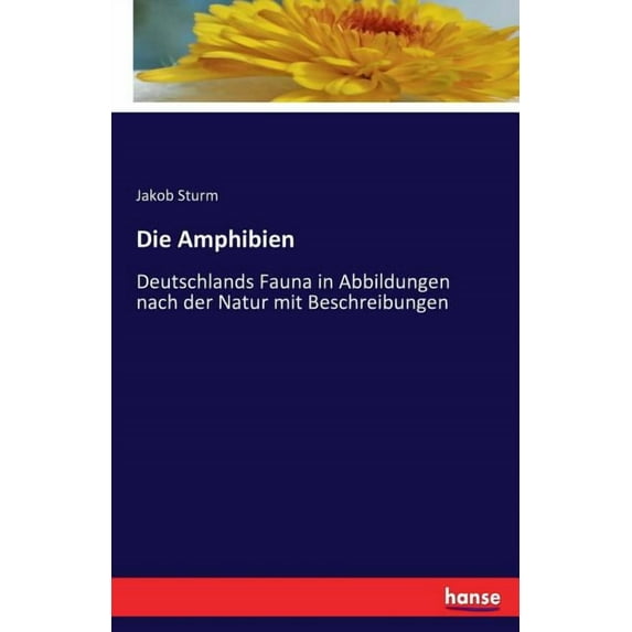 Die Amphibien: Deutschlands Fauna in Abbildungen nach der Natur mit Beschreibungen, (Paperback)