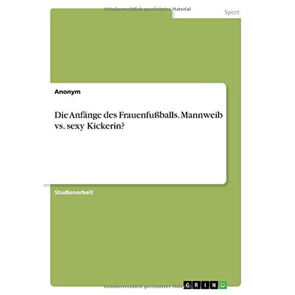 Die Anfnge des Frauenfuballs. Mannweib vs. sexy Kickerin? German Edition Paperback 366878311X 9783668783119 Anonym