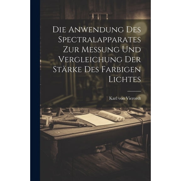 Die Anwendung des Spectralapparates zur Messung und Vergleichung der Strke des Farbigen Lichtes (Paperback)