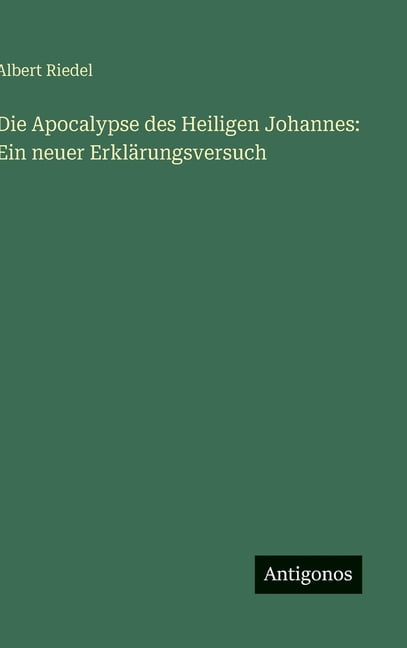 Die Apocalypse des Heiligen Johannes: Ein neuer ErklÃ¤rungsversuch, (Hardcover)