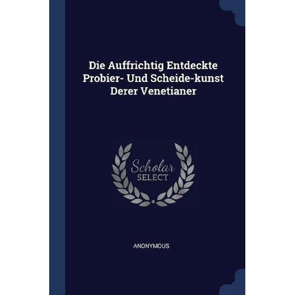 Die Auffrichtig Entdeckte Probier- Und Scheide-kunst Derer Venetianer Paperback 1377220613 9781377220611 Anonymous