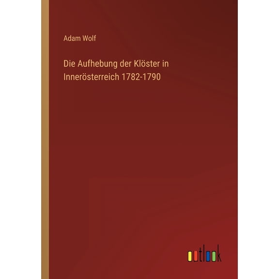 Die Aufhebung der Klster in Innersterreich 1782-1790 (Paperback)