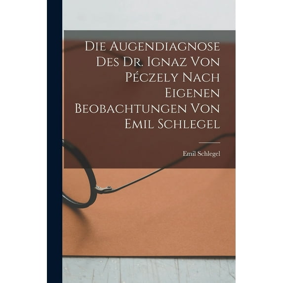 Die Augendiagnose Des Dr. Ignaz Von Péczely Nach Eigenen Beobachtungen Von Emil Schlegel (Paperback)