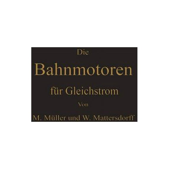 Die Bahnmotoren Für Gleichstrom: Ihre Wirkungsweise, Bauart Und Behandlung, (Paperback)