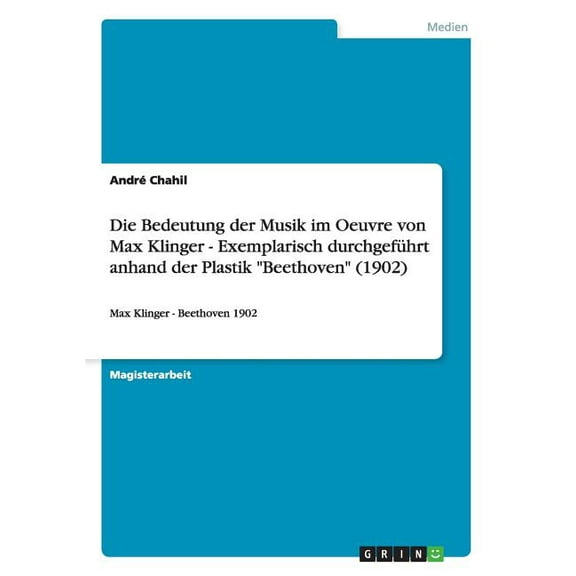 Die Bedeutung der Musik im Oeuvre von Max Klinger - Exemplarisch durchgefhrt anhand der Plastik "Beethoven" (1902): Max, (Paperback)