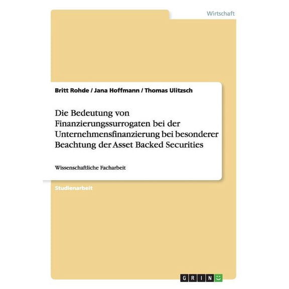 Die Bedeutung von Finanzierungssurrogaten bei der Unternehmensfinanzierung bei besonderer Beachtung der Asset Backed Securities : Wissenschaftliche Facharbeit (Paperback)