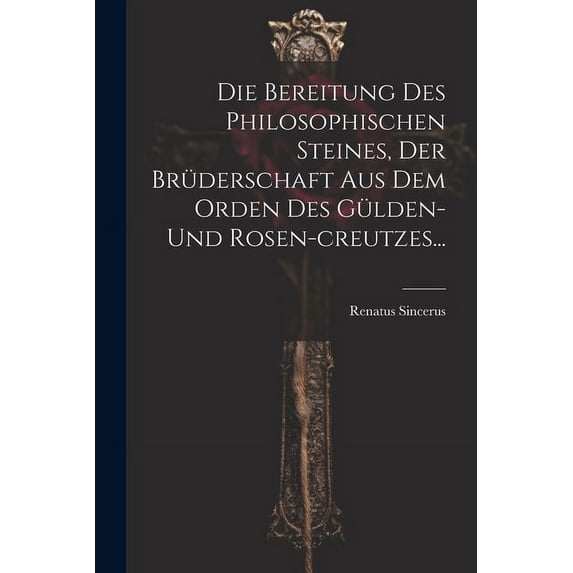 Die Bereitung Des Philosophischen Steines, Der Brüderschaft Aus Dem Orden Des Gülden-und Rosen-creutzes..., (Paperback)