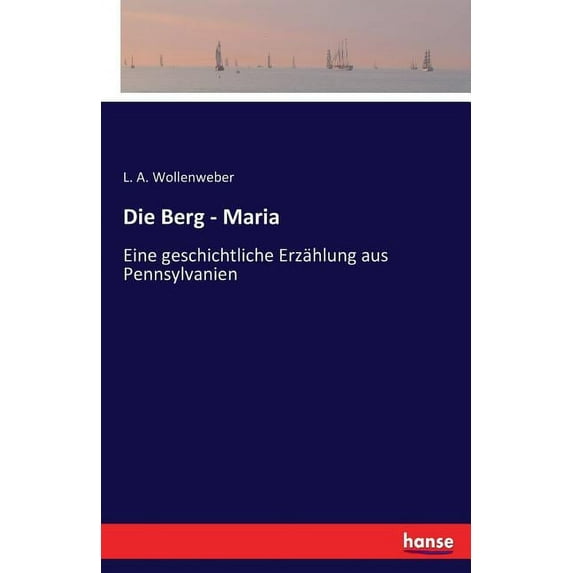 Die Berg - Maria: Eine geschichtliche Erzählung aus Pennsylvanien, (Paperback)