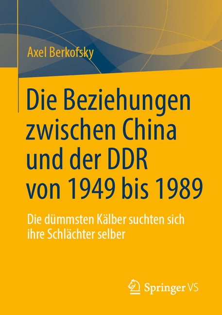 Die Beziehungen Zwischen China Und Der DDR Von 1949 Bis 1989: Die DÃ¼mmsten KÃ¤lber Suchten Sich Ihre SchlÃ¤chter Selber, (Paperback)