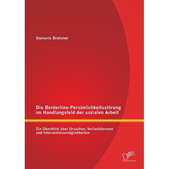 Die Borderline-Persönlichkeitsstörung im Handlungsfeld der sozialen Arbeit: Ein Ãberblick über Ursachen, Verlaufsformen , (Paperback)