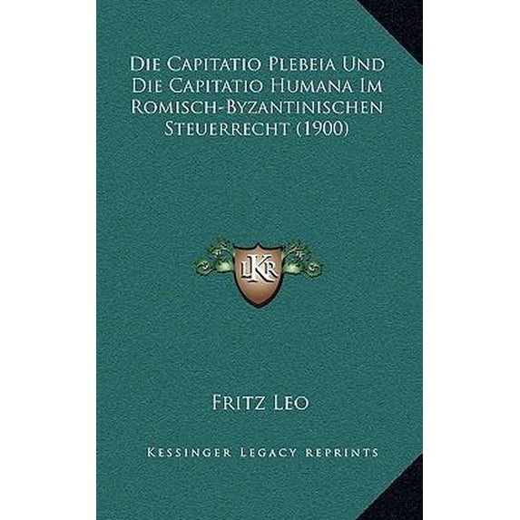 Die Capitatio Plebeia Und Die Capitatio Humana Im Romisch-Byzantinischen Steuerrecht (1900) Paperback
