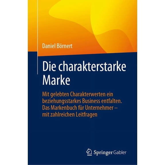 Die Charakterstarke Marke: Mit Gelebten Charakterwerten Ein Beziehungsstarkes Business Entfalten. Das Markenbuch Fr Unt, (Hardcover)