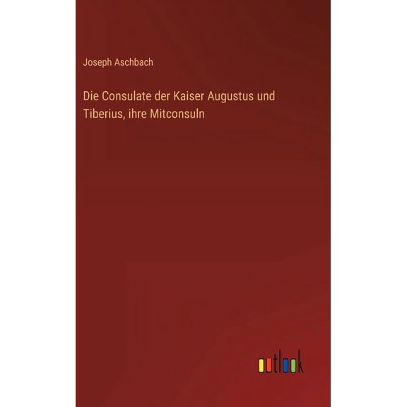 Die Consulate der Kaiser Augustus und Tiberius, ihre Mitconsuln (Hardcover)