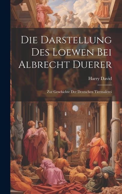 Die Darstellung Des Loewen Bei Albrecht Duerer : Zur Geschichte Der Deutschen Tiermalerei (Hardcover)