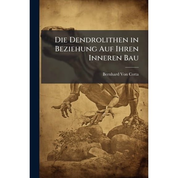 Die Dendrolithen in Beziehung Auf Ihren Inneren Bau : Mit Zwanizig Steindrucktafeln (Paperback)