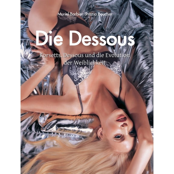Die Dessous: Korsetts, Dessous und die Evolution der Weiblichkeit, (Hardcover)