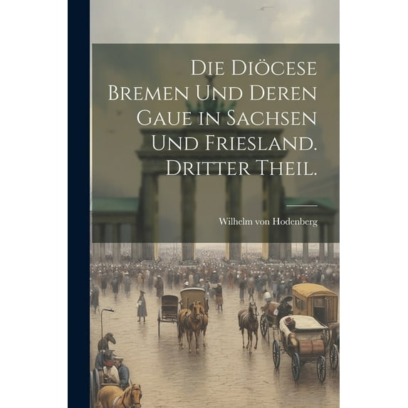 Die Diöcese Bremen und deren Gaue in Sachsen und Friesland. Dritter Theil. (Paperback)